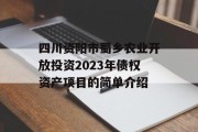 四川资阳市蜀乡农业开放投资2023年债权资产项目的简单介绍