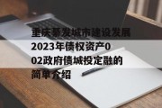 重庆綦发城市建设发展2023年债权资产002政府债城投定融的简单介绍