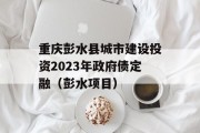 重庆彭水县城市建设投资2023年政府债定融（彭水项目）