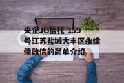 央企JG信托-159号江苏盐城大丰区永续债政信的简单介绍