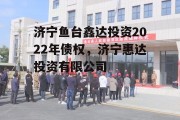 济宁鱼台鑫达投资2022年债权，济宁惠达投资有限公司