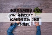 重庆綦发城市建设发展2023年债权资产002城投债定融（重庆綦江城投集团）