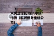 大央企信托-临沂市级标债（临沂债务重组公司）