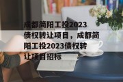 成都简阳工投2023债权转让项目，成都简阳工投2023债权转让项目招标