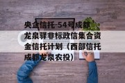 央企信托-54号成都龙泉驿非标政信集合资金信托计划（西部信托成都龙泉农投）