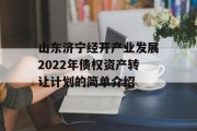 山东济宁经开产业发展2022年债权资产转让计划的简单介绍