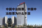 中国中冶股票，中国中冶股票为什么不涨