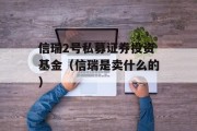 信瑞2号私募证券投资基金（信瑞是卖什么的）