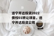 遂宁开达投资2022债权01转让项目，遂宁开达投资公司