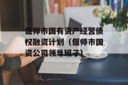 偃师市国有资产经营债权融资计划（偃师市国资公司领导班子）