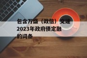 包含万盛（政信）交建2023年政府债定融的词条