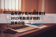 山东济宁兖州城投债权2023年融资计划的简单介绍