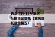 央企信托-18号重庆标债集合信托（重庆信托暴雷情况）