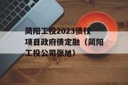 简阳工投2023债权项目政府债定融（简阳工投公司张旭）