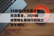 XX固收2号私募证券投资基金，2020固收策略私募排行榜前三甲年赚六