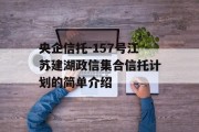 央企信托-157号江苏建湖政信集合信托计划的简单介绍