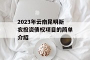 2023年云南昆明新农投资债权项目的简单介绍