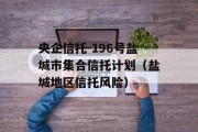 央企信托-196号盐城市集合信托计划（盐城地区信托风险）