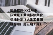 国企信托-XX1号重庆大足工业园标债集合信托计划（大足工业园区标准厂房五期工程）