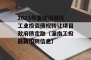 2023年重庆潼南区工业投资债权转让项目政府债定融（潼南工投最新招聘信息）