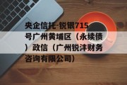 央企信托-锐银715号广州黄埔区（永续债）政信（广州锐沣财务咨询有限公司）