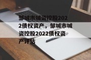 邹城市城资控股2022债权资产，邹城市城资控股2022债权资产评估