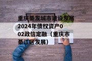 重庆綦发城市建设发展2024年债权资产002政信定融（重庆市綦江区发展）