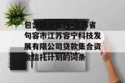 包含国企信托-江苏省句容市江苏容宁科技发展有限公司贷款集合资金信托计划的词条