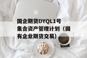 国企期货DYQL1号集合资产管理计划（国有企业期货交易）