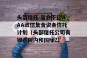 头部信托-省会千亿AAA政信集合资金信托计划（头部信托公司有哪些国内和国际?）