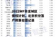 2022WF市主城区债权计划，北京积分落户刑事犯罪记录