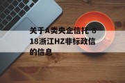 关于A类央企信托-818浙江HZ非标政信的信息