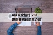 A级央企信托-281济南非标的简单介绍