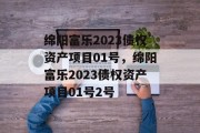 绵阳富乐2023债权资产项目01号，绵阳富乐2023债权资产项目01号2号