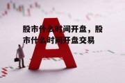 股市什么时间开盘，股市什么时间开盘交易