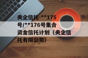 央企信托-**175号/**176号集合资金信托计划（央企信托有限公司）