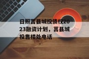 日照莒县城投债权2023融资计划，莒县城投售楼处电话