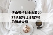 济南天桥财金市政2023债权转让计划3号的简单介绍