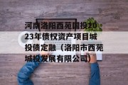 河南洛阳西苑国投2023年债权资产项目城投债定融（洛阳市西苑城投发展有限公司）