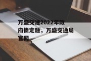 万盛交建2022年政府债定融，万盛交通局官网