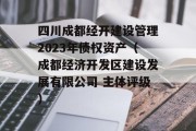 四川成都经开建设管理2023年债权资产（成都经济开发区建设发展有限公司 主体评级）