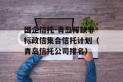 国企信托-青岛稀缺非标政信集合信托计划（青岛信托公司排名）