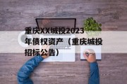 重庆XX城投2023年债权资产（重庆城投招标公告）