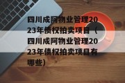 四川成阿物业管理2023年债权拍卖项目（四川成阿物业管理2023年债权拍卖项目有哪些）