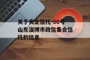 关于央企信托-80号山东淄博市政信集合信托的信息