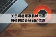 关于河北乐亭县城市发展债权转让计划的信息