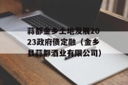 蒜都金乡土地发展2023政府债定融（金乡县蒜都酒业有限公司）