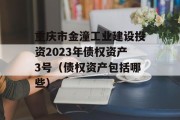 重庆市金潼工业建设投资2023年债权资产3号（债权资产包括哪些）