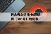 包含央企信托-长寿标债（305号）的词条