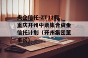 央企信托-ZT12号重庆开州中票集合资金信托计划（开州集团董事长）